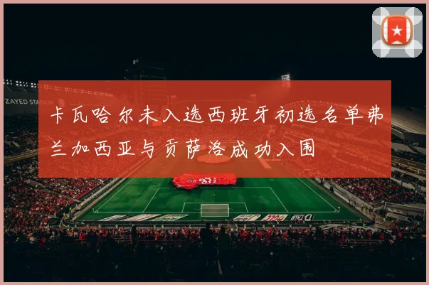 卡瓦哈尔未入选西班牙初选名单弗兰加西亚与贡萨洛成功入围