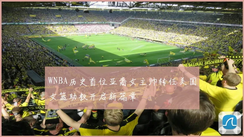 WNBA历史首位亚裔女主帅转任美国女篮助教开启新篇章