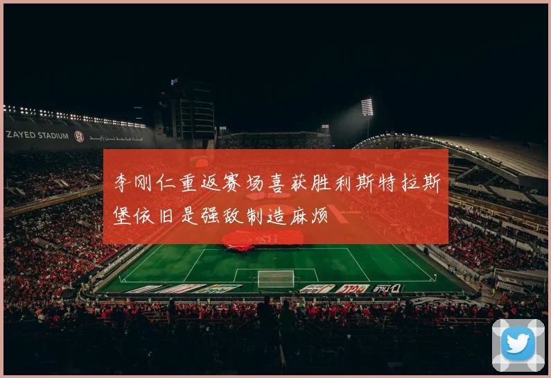 李刚仁重返赛场喜获胜利斯特拉斯堡依旧是强敌制造麻烦