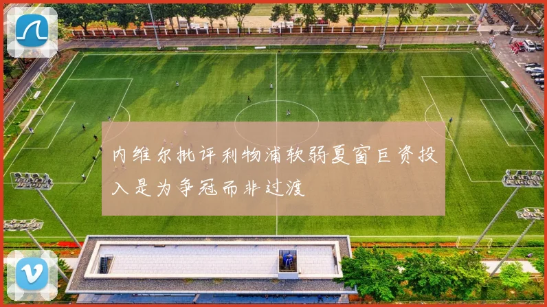 内维尔批评利物浦软弱夏窗巨资投入是为争冠而非过渡